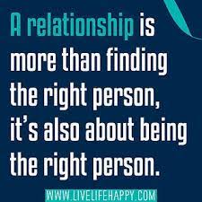 A Relationship Is More Than Finding The Right Person It S Also About Being The Right Person Inspirational Quotes Best Love Quotes Life Quotes