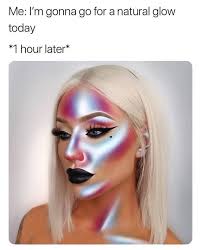 I M Gonna Go For A Natural Glow Today 1 Hour Later Funny Makeup Meme Makeup Memes Funny Makeup Memes Beauty Memes