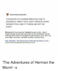 Earthworms lack any kind of special respiratory organs. Doctorianmalcolm I Googled Do Worms Breathe And It Suddenly Went Into First Person First Worm Pov And It Threw Me Off So Far Worms Do Not Have Lungs But I Breathe Through