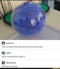 We've written many articles about size comparisons for universe today. This Is A Model Of How Many Earth S Can Fit Inside The Sun Damn That S Gotta Be At Least 12 You Re Wrong Ifunny