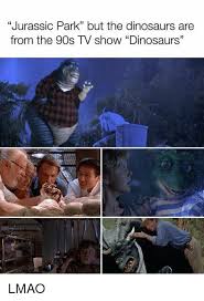 Jurassic Park Lmao And Memes Jurassic Park But The Dinosaurs Are From The 90s Tv Show Dinosaurs Lmao Jurassic Park Funny Jurassic Park 90s Tv Show