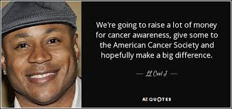 How much does the ceo of cancer research uk earn? Ll Cool J Quote We Re Going To Raise A Lot Of Money For Cancer