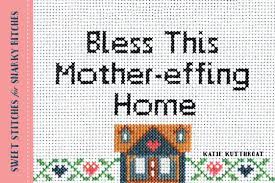 Maybe you would like to learn more about one of these? Bless This Mother Effing Home Sweet Stitches For Snarky Bitches Kutthroat Katie 0760789264351 Amazon Com Books