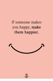 If Someone Makes You Happy Make Them Happier Joy Quotes Make It Yourself Are You Happy