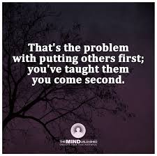  I Learn To Prioritize Whom I Can Put First Before Myself Experience Has Shown Me That Some People Are Just Mean Putting Others First True Quotes Words Quotes