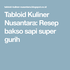 Tabloid Kuliner Nusantara Resep Bakso Sapi Super Gurih Bakso Sapi