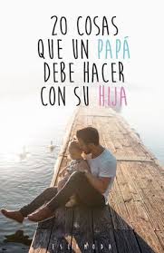 20 Cosas Que Un Papa Debe Hacer Con Sus Hijas Frases Para Padres Consejos Para Padres Hijos