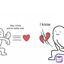 Hey I Think You Re Really Cute I Know Meme Manbruh Memes