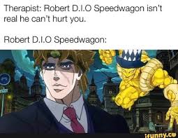 Therapist Robert D I O Speedwagon Isn T Real He Can T Hun You Robert D I O Speedwagon Ifunny Jojo Bizzare Adventure Jojo Bizarre Jojo S Bizarre Adventure