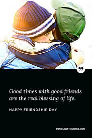 It is celebrated worldwide throughout the year. Good Times With Good Friends Are The Real Blessing Of Life Happy Friendship Day