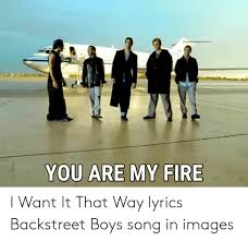 You are my fire the one desire believe when i say i want it that way. You Are My Fire I Want It That Way Lyrics Backstreet Boys Song In Images Fire Meme On Me Me