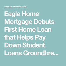 Eagle Home Mortgage Debuts First Home Loan That Helps Pay Down Student Loans Groundbreaking Program To Reduce Barriers To Home Mortgage Home Loans Eagle Homes