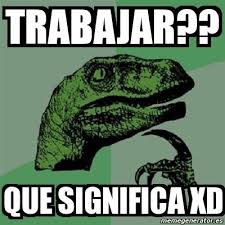 Que significa xd :xd es un emoticono comúnmente usado en internet para expresar felicidad, risas o carcajadas. Meme Filosoraptor Trabajar Que Significa Xd 5120316