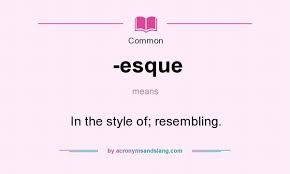 What does -esque mean? - Definition of -esque - -esque stands for In the  style of; resembling.. By AcronymsAndSlang.com
