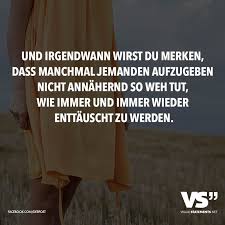 Und Irgendwann Wist Du Merken Dass Manchmal Jemanden Aufzugeben Nicht Annahernd So Weh Tut Wie Immer Und Immer Wieder Enttauscht Zu Werden Visual Statement Spruche Visual Statements Tiefsinnige Spruche