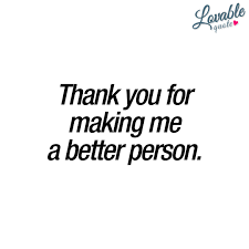 I believe that you have it in you to be a person that you want to be so thaw that ice a bit, girl. Thank You For Making Me A Better Person Lovable Quotes Good Person Quotes You And Me Quotes Be Yourself Quotes