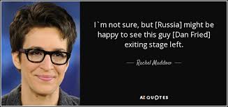 Rachel Maddow quote: I`m not sure, but [Russia] might be happy to see...