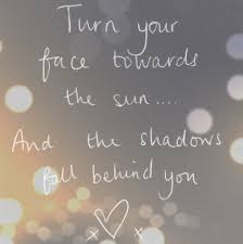 My Own Creation Turn Your Face Towards The Sun And The Shadows Will Fall Behind You X Words Quotes Friends Quotes Cool Words