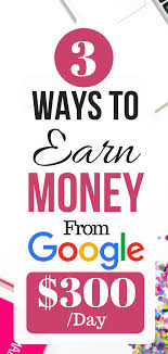 3 Ways To Earn Money From Google 300 Day Online Jobs With Simple Steps Ways To Earn Money Earn Money Online Jobs