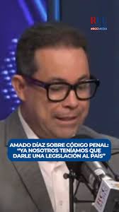 A juicio del diputado por el Partido Revolucionario Moderno, Amado Díaz, en  término del Código Penal, ya los diputados debían darle una legislación a  la República Dominicana, asegurando que con el Código