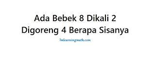 Cukup pilih tingkat anda dan kami akan menunjukkan jawabannya. Ada Bebek 8 Dikali 2 Digoreng 4 Berapa Sisanya I M Learning Math