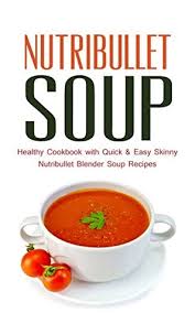 Calories for hundreds of foods. Nutribullet Soup Healthy Cookbook With Quick Easy Skinny Nutribullet Blender Soup Recipes Ideas For Pasta Sauces Single Serving Soups And Nutribullet Diet Meals Under 100 200 300 Calories By Paul Rosenberg