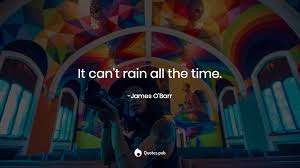 But all the while i sit and. It Can T Rain All The Time James O Barr Quotes Pub