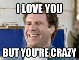 I Love You But You Re Crazy Youre Crazy Quickmeme