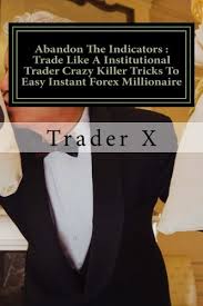 So traders now wait is over. Abandon The Indicators Trade Like A Institutional Trader Crazy Killer Tricks To Easy Instant Forex Millionaire Forex Trading For Profits Escape 9 5 Live Anywhere Join The New Rich X Trader 9781523375714