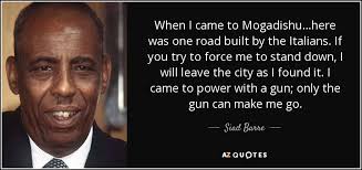 Siad Barre quote: When I came to Mogadishu...here was one road built by...