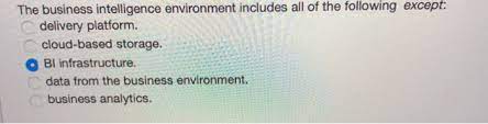 Solved The Business Intelligence Environment Includes All Of Chegg Com