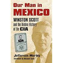 Our Man in Mexico: Winston Scott and the Hidden History of the CIA: Morley,  Jefferson: 9780700617906: Amazon.com: Books