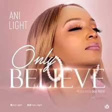 Only Believe Ani Light Gospel Song Gospel Music Beautiful Songs