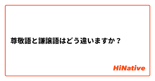 尊敬語と謙譲語はどう違いますか Hinative