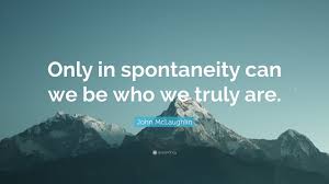 Find the best spontaneity quotes, sayings and quotations on picturequotes.com. John Mclaughlin Quote Only In Spontaneity Can We Be Who We Truly Are