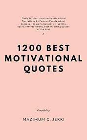 Check spelling or type a new query. Amazon Com 1200 Best Motivational Quotes Daily Inspirational And Motivational Quotations By Famous People About Success For Work Business Students Sport Entertainment Best Inspiring Quotes Of The Day Ebook C Jerri Mazimum
