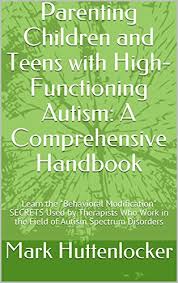 Cdc is working to find out how many children have asds, discover the risk factors, and raise awareness of the signs. Amazon Com Parenting Children And Teens With High Functioning Autism A Comprehensive Handbook Learn The Behavioral Modification Secrets Used By Therapists Who Work In The Field Of Autism Spectrum Disorders Ebook Huttenlocker Mark Kindle