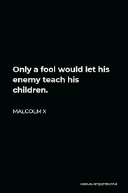 I always love it when people are like you need to learn to carry your games to get out of bronze. 770 points771 points772 points 10 hours ago (44 children). Malcolm X Quote Only A Fool Would Let His Enemy Teach His Children