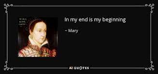 But the feature length version of the film shows �the end� of a. Mary Queen Of Scots Quote In My End Is My Beginning