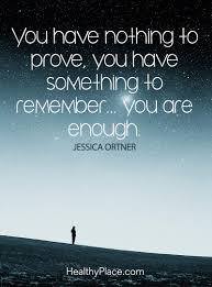 Positive Quote You Have Nothing To Prove You Have Something To Remember You Are Enough Jess Self Improvement Quotes You Are Enough Quote Insightful Quotes