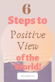 Six Steps To A Positive View Of The World Positivity Positive Thinking Positive Quotes