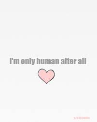 I M Only Human After All Humanity Quotes Im Only Human Human