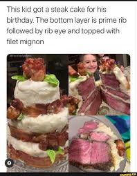 This Kid Got A Steak Cake For His Birthday The Bottom Layer Is Prime Rib Followed By Rib Eye And Topped With Filet Mignon