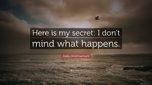 That's when someone sends you a check and convinces you to deposit it and quickly send them money. Jiddu Krishnamurti Quote Here Is My Secret I Don T Mind What Happens