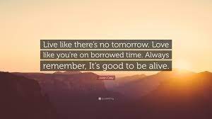What does like there's no tomorrow expression mean? Jason Gray Quote Live Like There S No Tomorrow Love Like You Re On Borrowed Time Always
