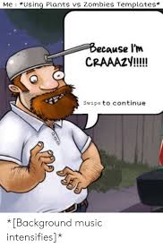 Me Using Plants Vs Zombies Templates Ecause L Tm Craaazy Swipe To Continue Background Music Intensifies Music Meme On Me Me