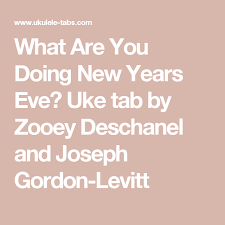 What Are You Doing New Years Eve Uke Tab By Zooey Deschanel And Joseph Gordon Levitt Uke Tabs Joseph Gordon Levitt Ukulele Songs