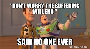 Don T Worry The Suffering Will End Said No One Ever Buzz And Woody Toy Story Meme Make A Meme