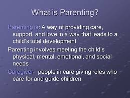 Everything you don't want to happen will happen, and you might find yourself begging for privacy and alone time. Parenting Families Chapter 1 What Is Parenting Parenting Is A Way Of Providing Care Support And Love In A Way That Leads To A Child S Total Development Ppt Download