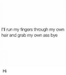 Do your own hair they said. I Ll Run My Fingers Through My Own Hair And Grab My Own Ass Bye Hi Run Meme On Astrologymemes Com